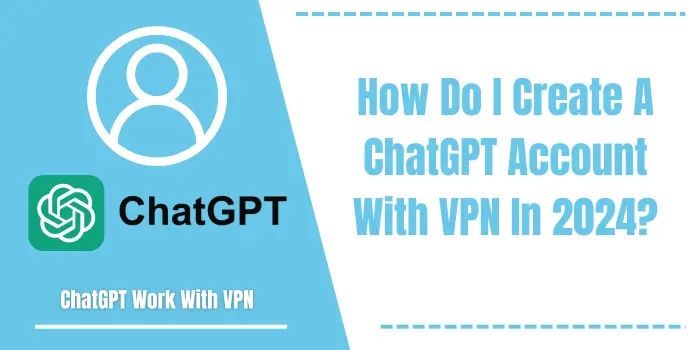 How Do I Create A ChatGPT Account With VPN In 2024?