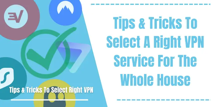 Tips & Tricks To Select A Right VPNService For The Whole House