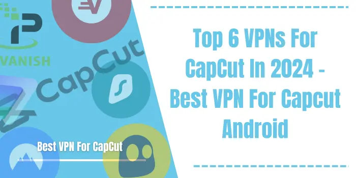 Top 6 VPNs For CapCut In 2024 - Best VPN For CapCut Android