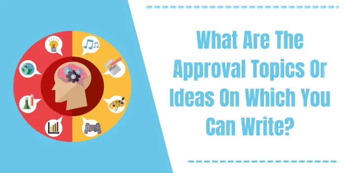 What are The Approval Topics Or Ideas On Which You Can Write?